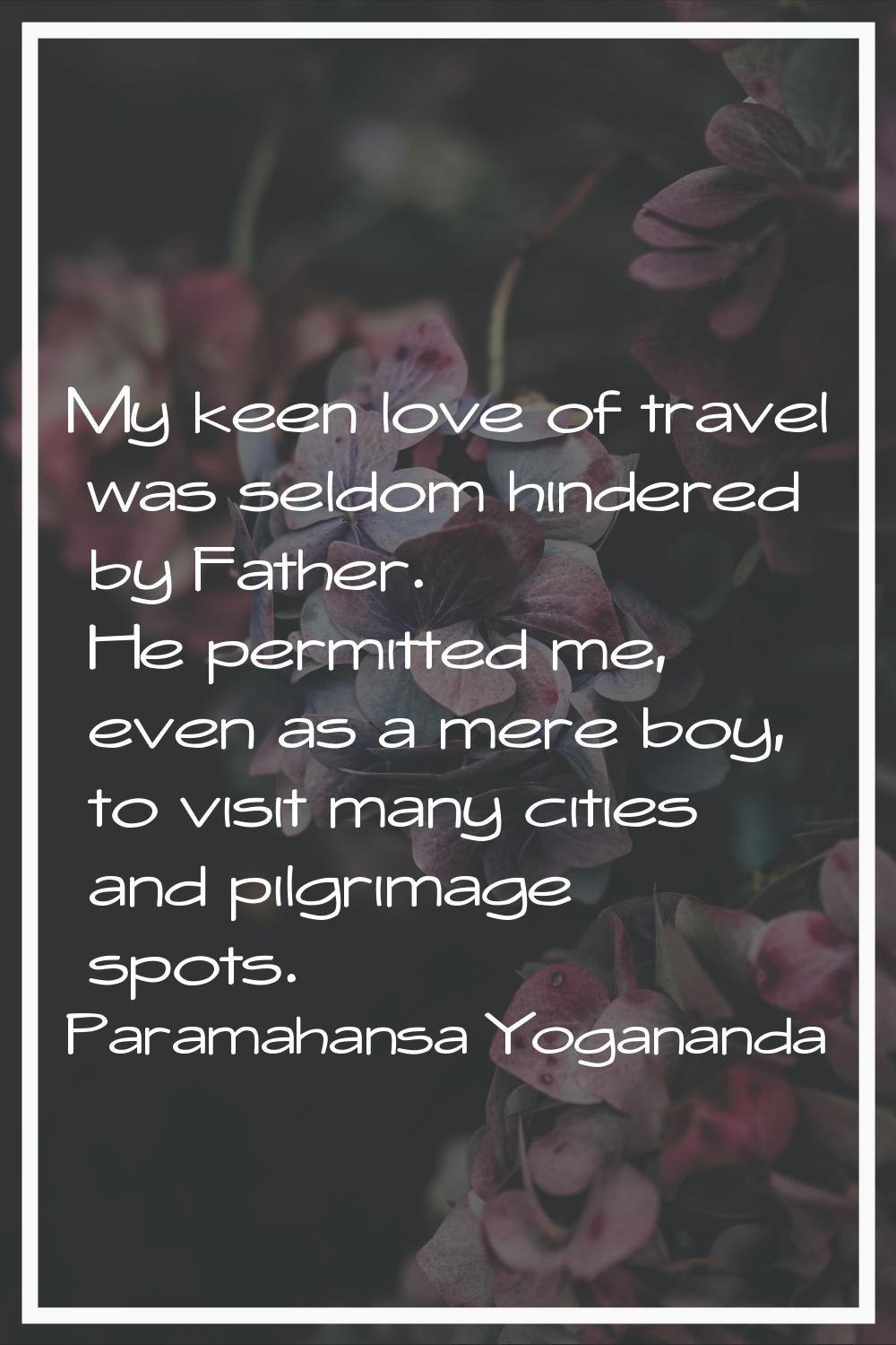 My keen love of travel was seldom hindered by Father. He permitted me, even as a mere boy, to visit
