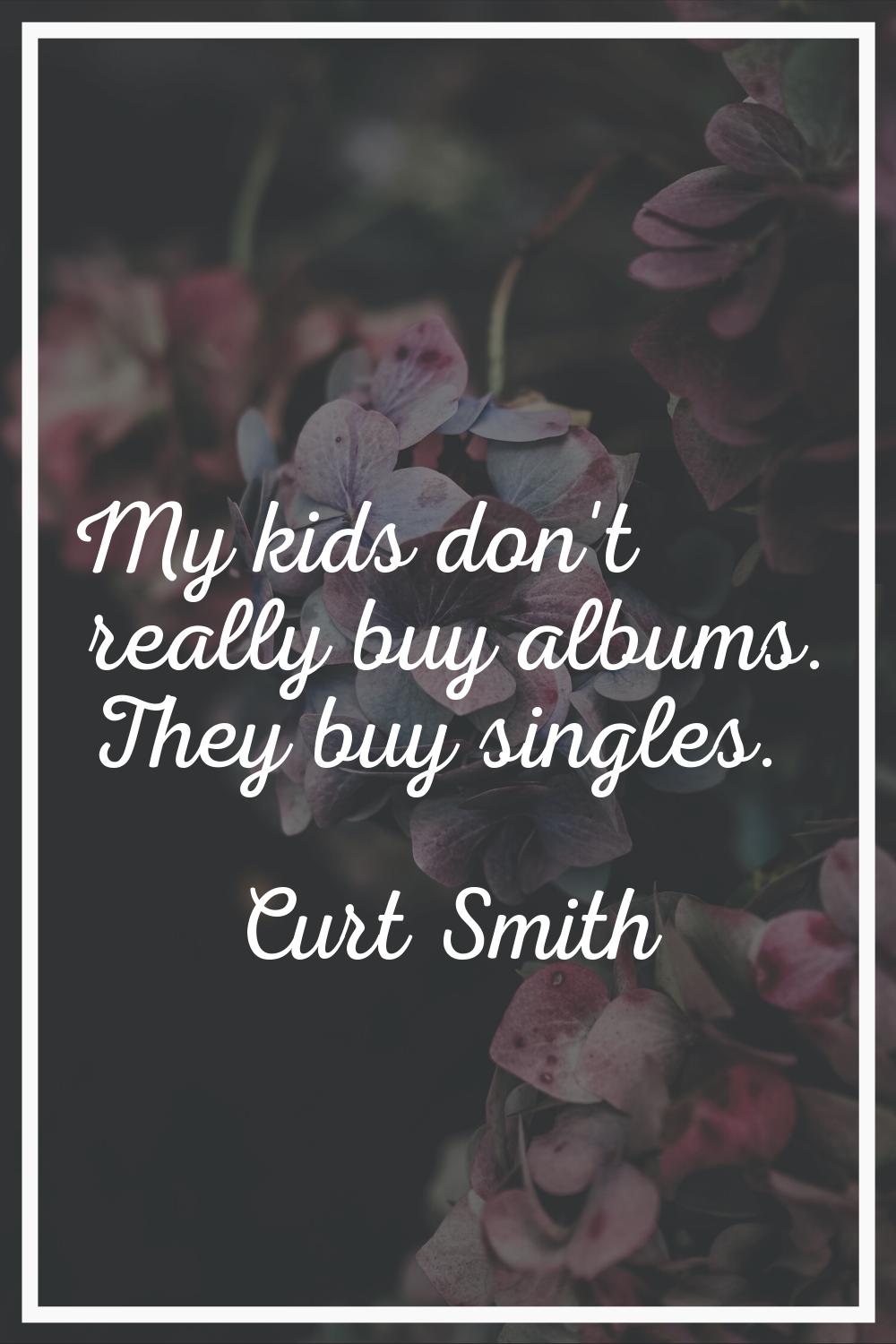 My kids don't really buy albums. They buy singles.