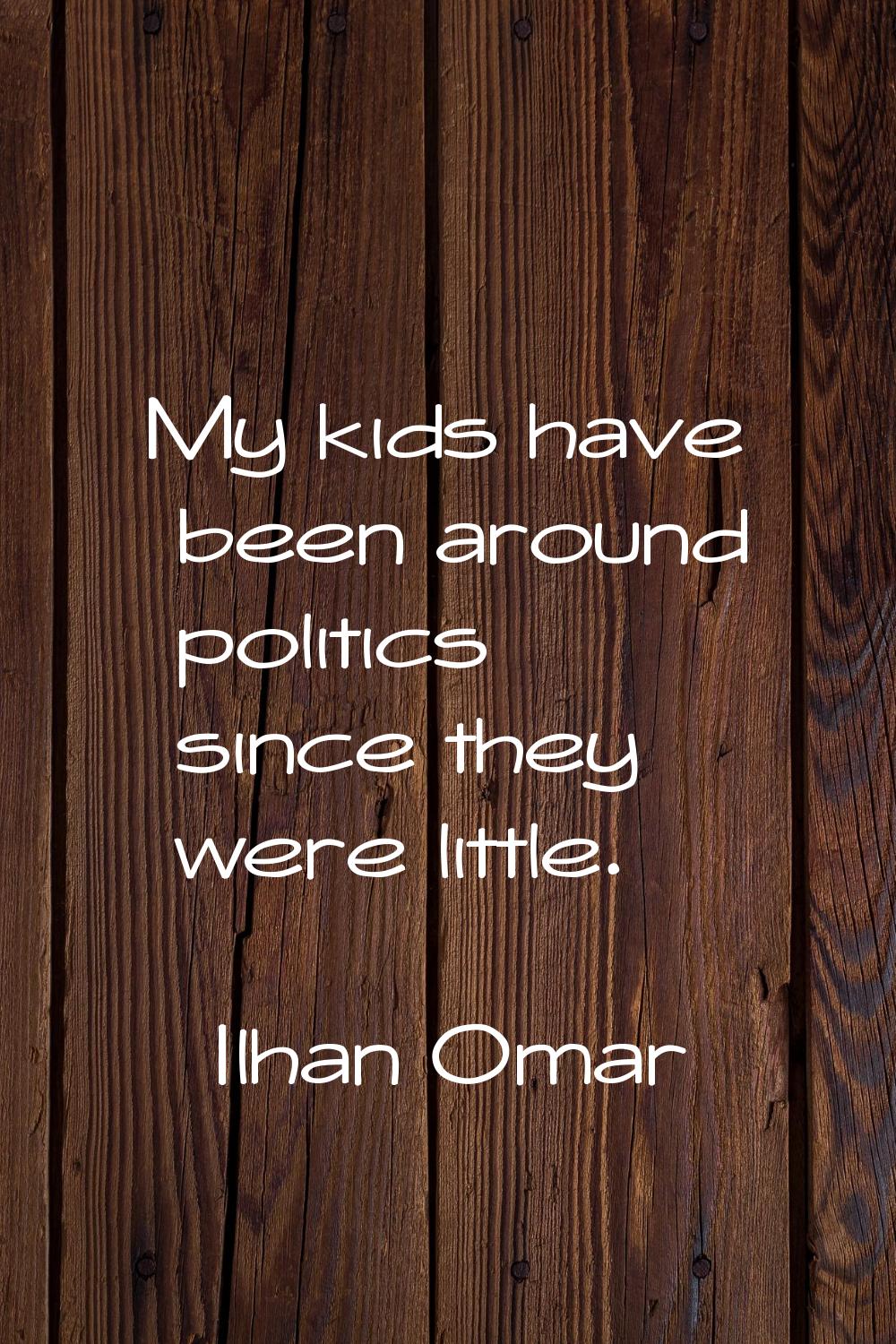 My kids have been around politics since they were little.