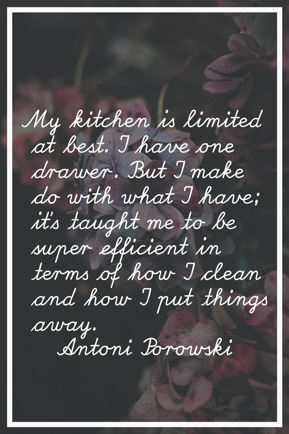 My kitchen is limited at best. I have one drawer. But I make do with what I have; it's taught me to