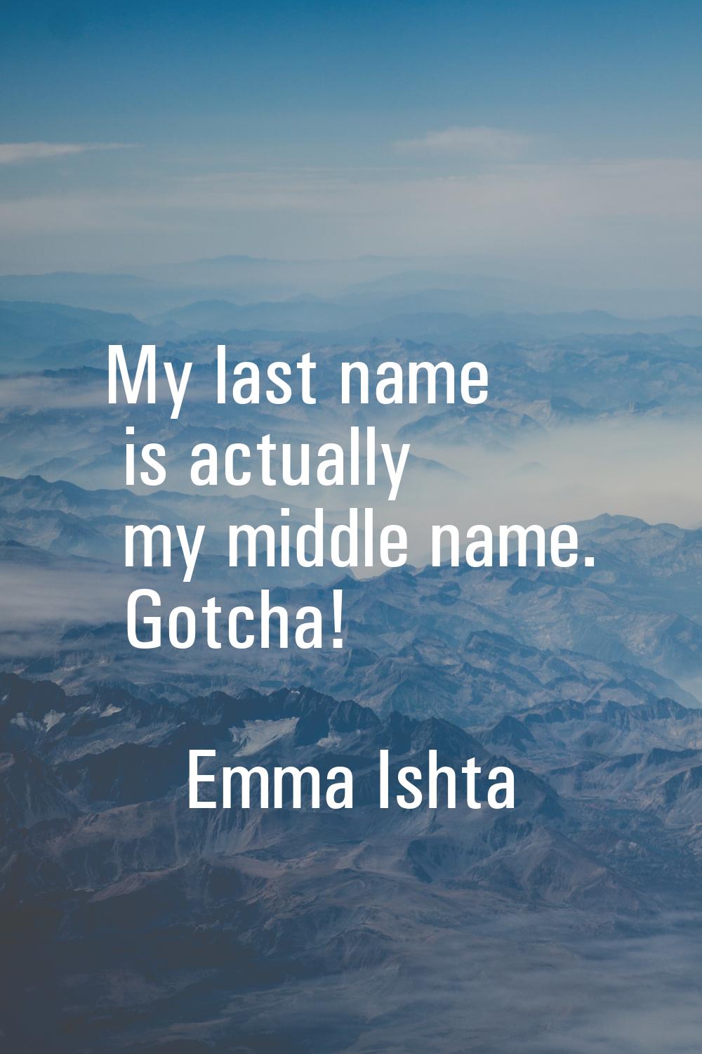 My last name is actually my middle name. Gotcha!