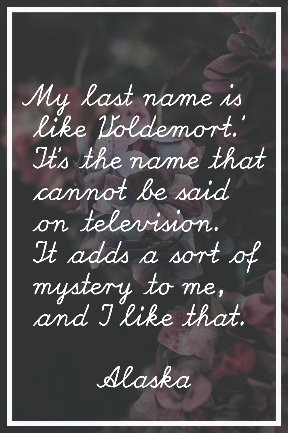 My last name is like 'Voldemort.' It's the name that cannot be said on television. It adds a sort o