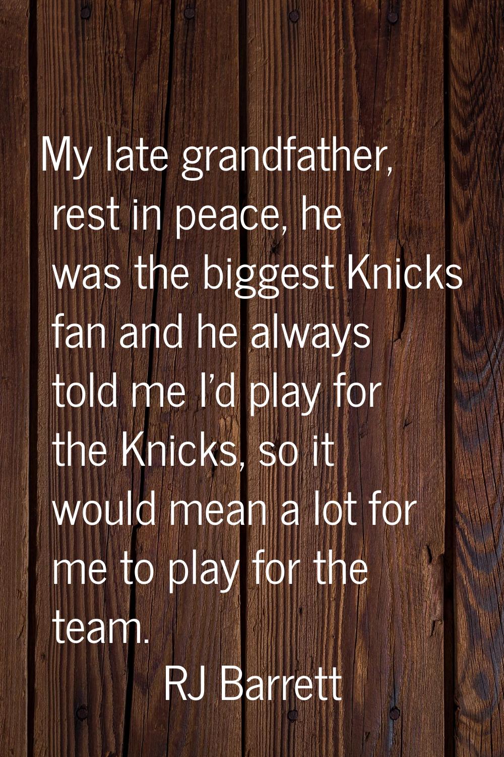 My late grandfather, rest in peace, he was the biggest Knicks fan and he always told me I'd play fo