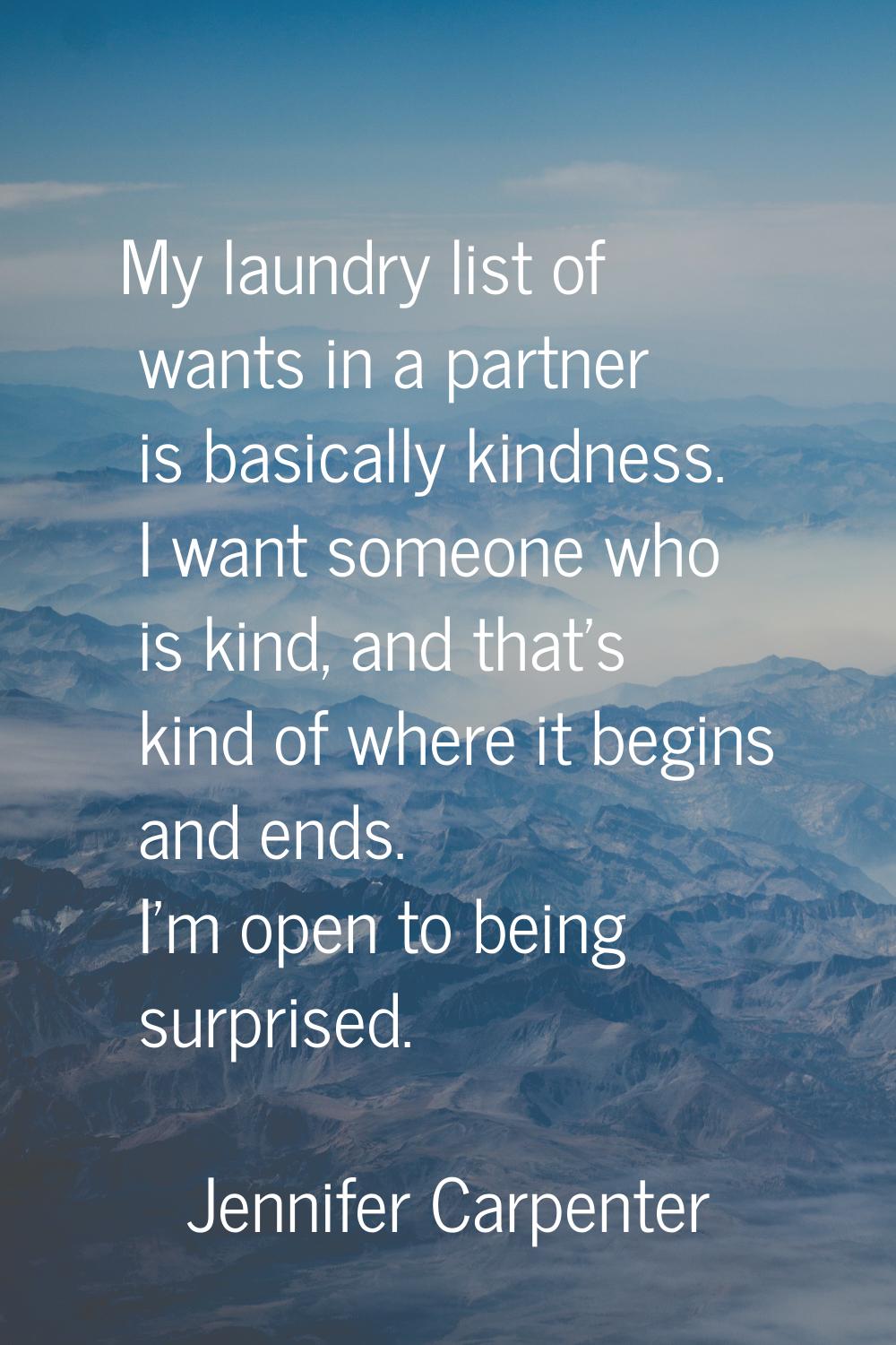 My laundry list of wants in a partner is basically kindness. I want someone who is kind, and that's