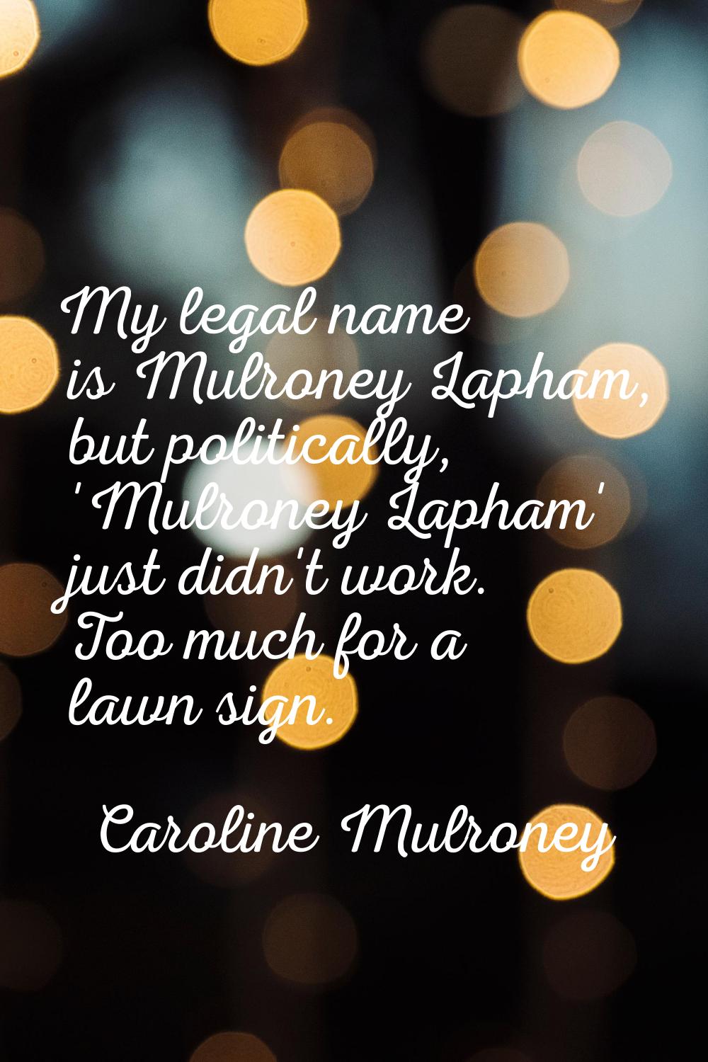 My legal name is Mulroney Lapham, but politically, 'Mulroney Lapham' just didn't work. Too much for