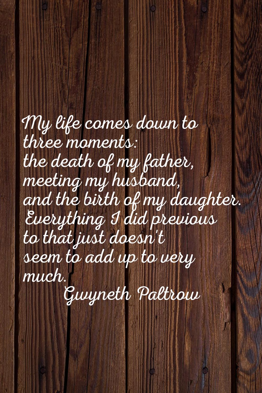 My life comes down to three moments: the death of my father, meeting my husband, and the birth of m