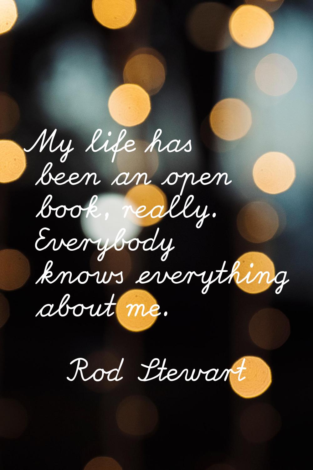 My life has been an open book, really. Everybody knows everything about me.