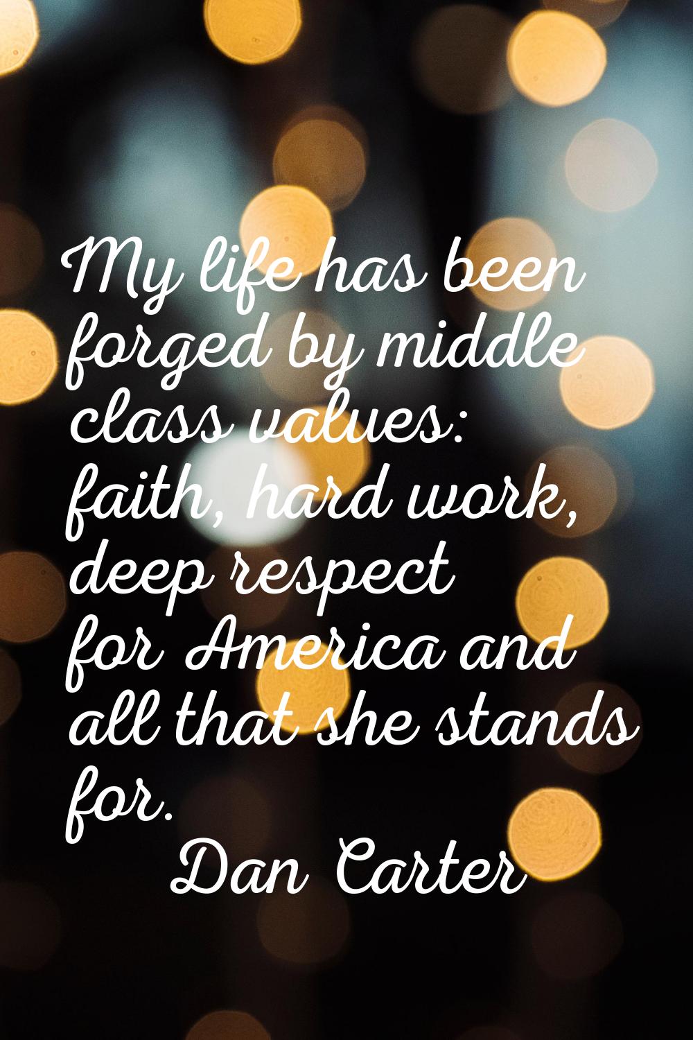 My life has been forged by middle class values: faith, hard work, deep respect for America and all 