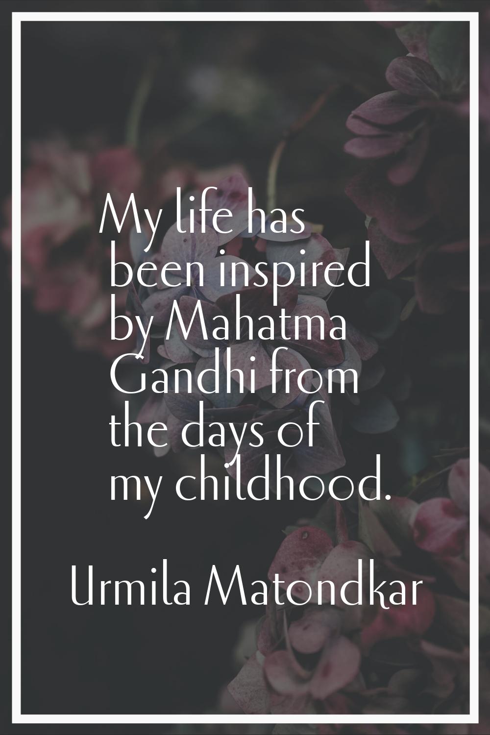 My life has been inspired by Mahatma Gandhi from the days of my childhood.