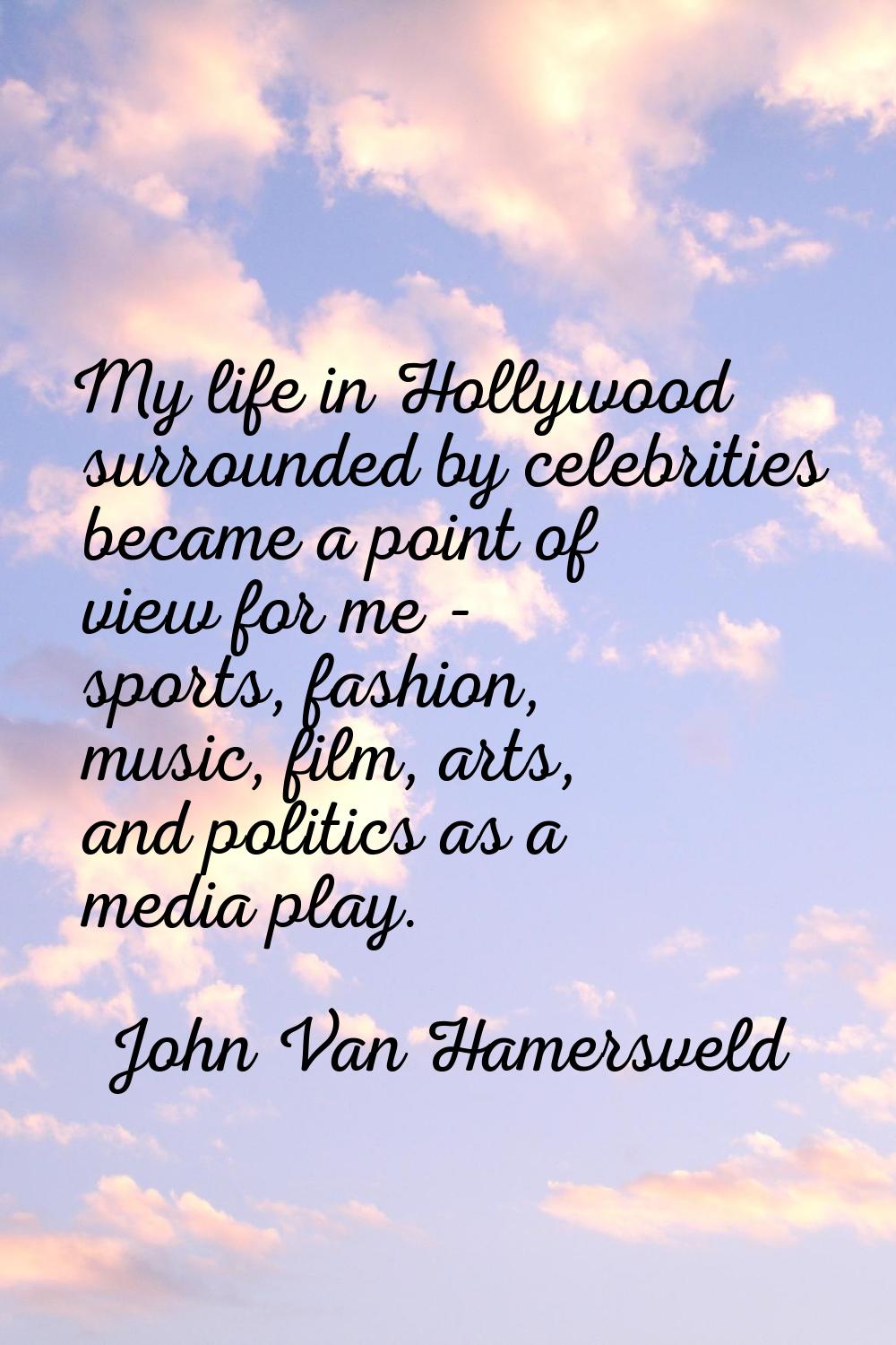 My life in Hollywood surrounded by celebrities became a point of view for me - sports, fashion, mus