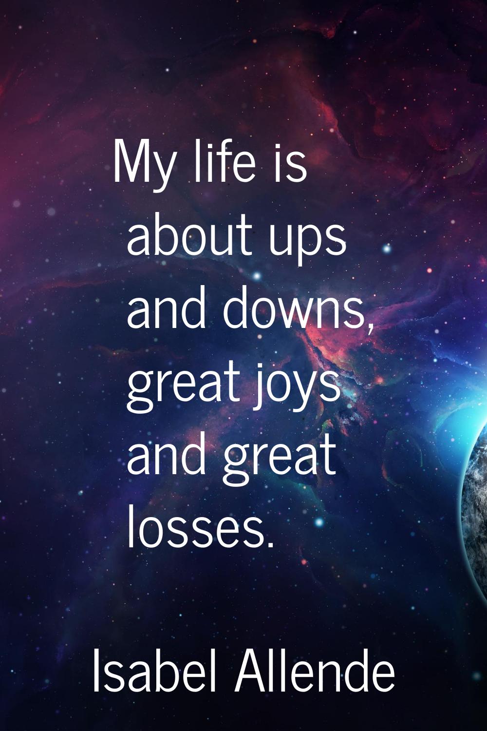 My life is about ups and downs, great joys and great losses.