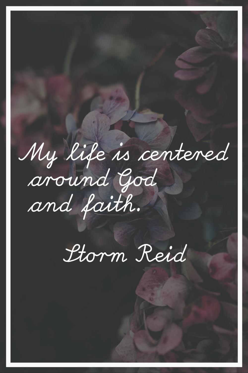 My life is centered around God and faith.