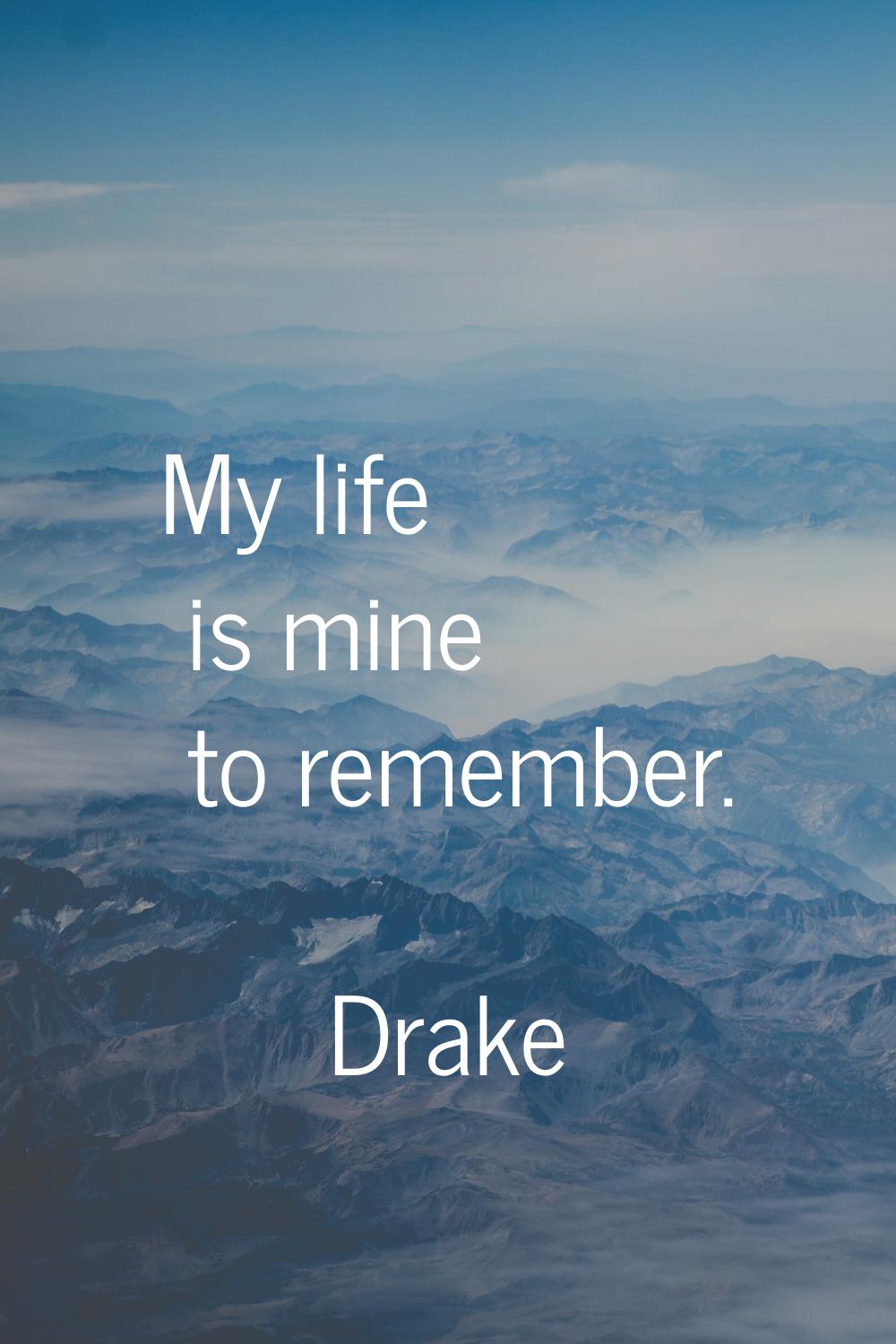 My life is mine to remember.
