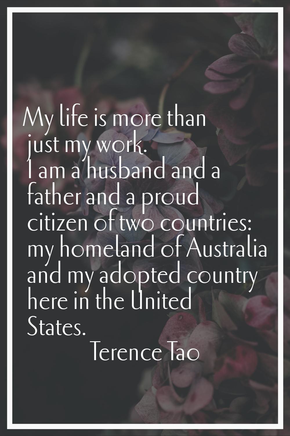 My life is more than just my work. I am a husband and a father and a proud citizen of two countries