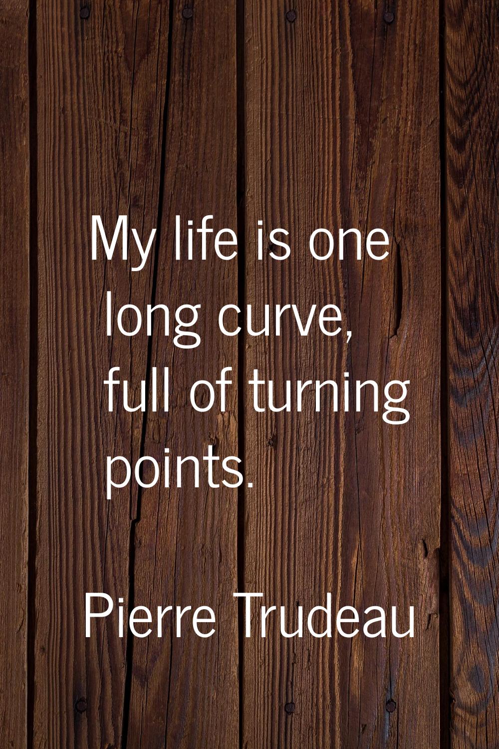 My life is one long curve, full of turning points.