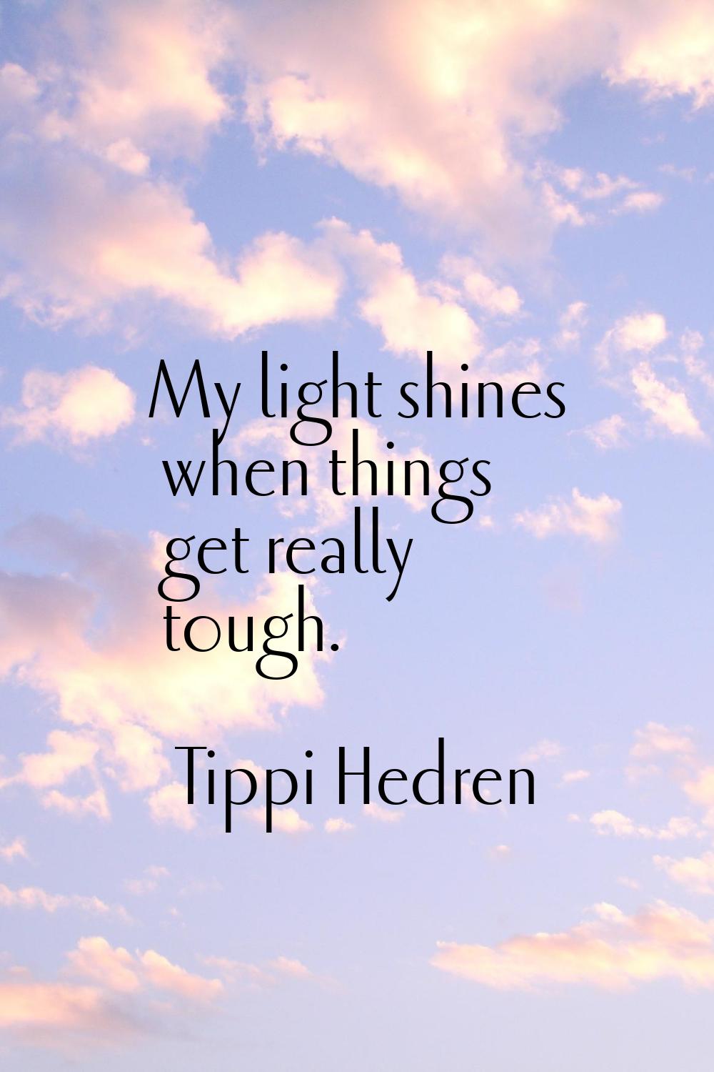 My light shines when things get really tough.