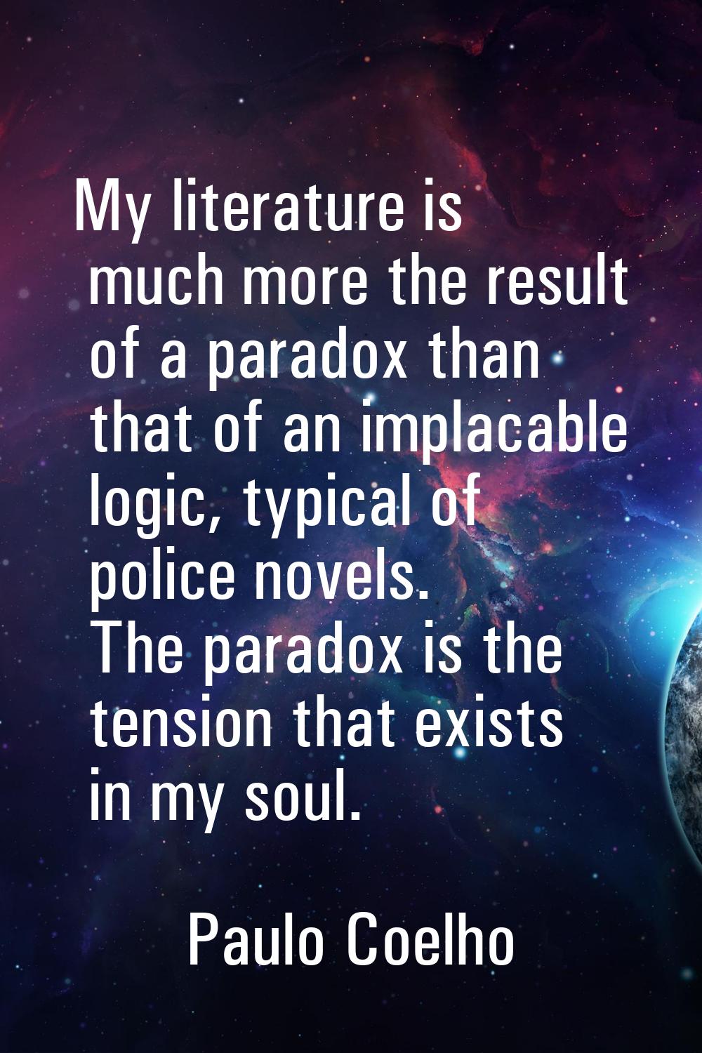 My literature is much more the result of a paradox than that of an implacable logic, typical of pol