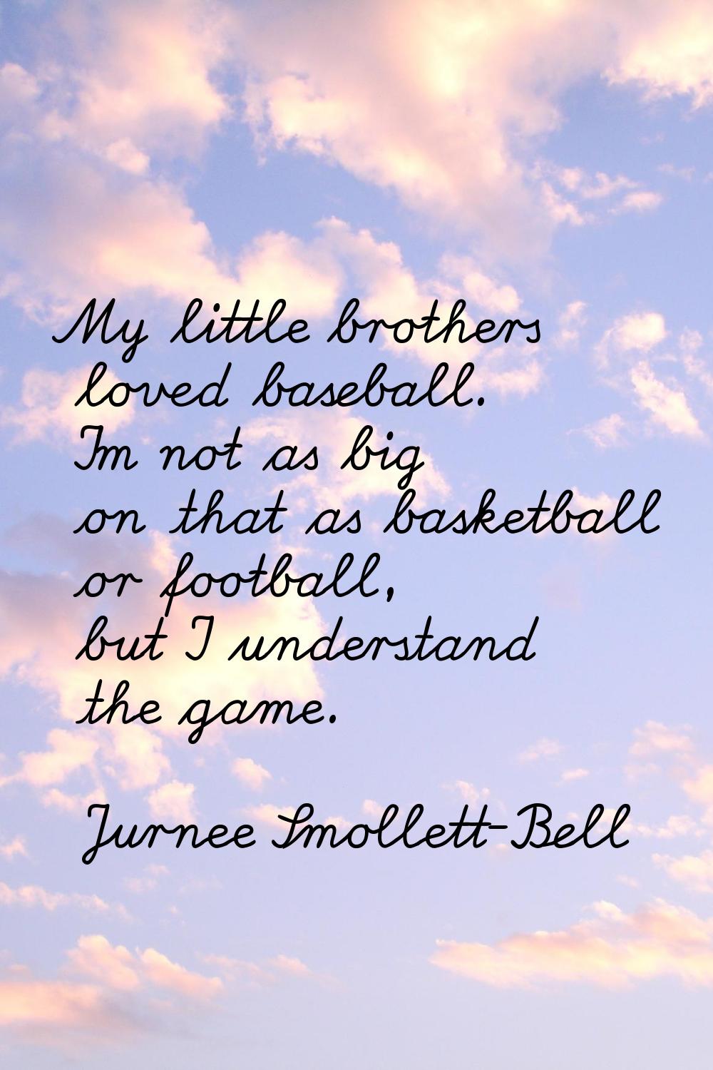 My little brothers loved baseball. I'm not as big on that as basketball or football, but I understa