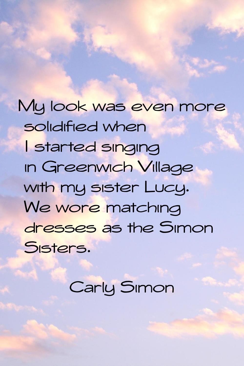 My look was even more solidified when I started singing in Greenwich Village with my sister Lucy. W