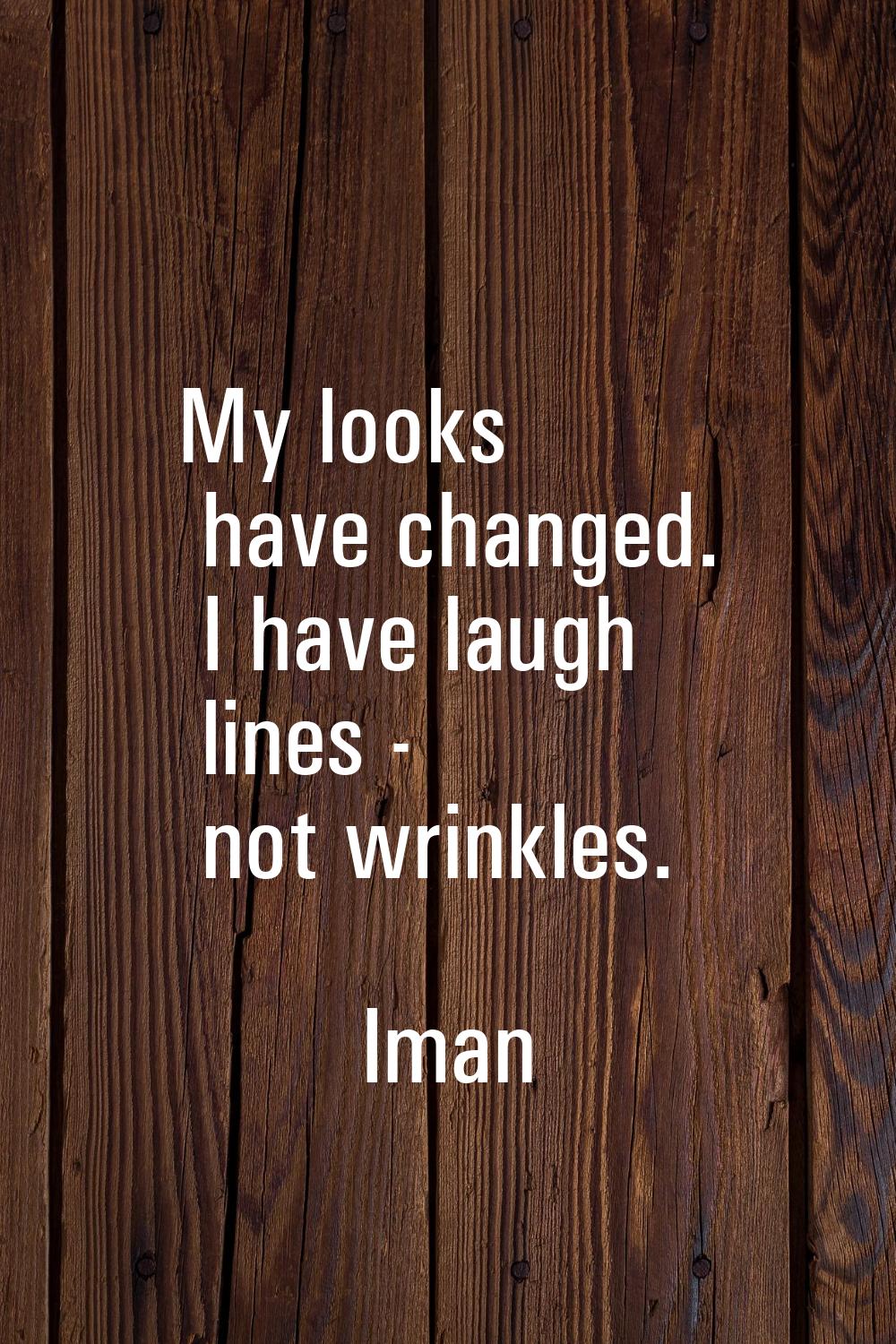 My looks have changed. I have laugh lines - not wrinkles.