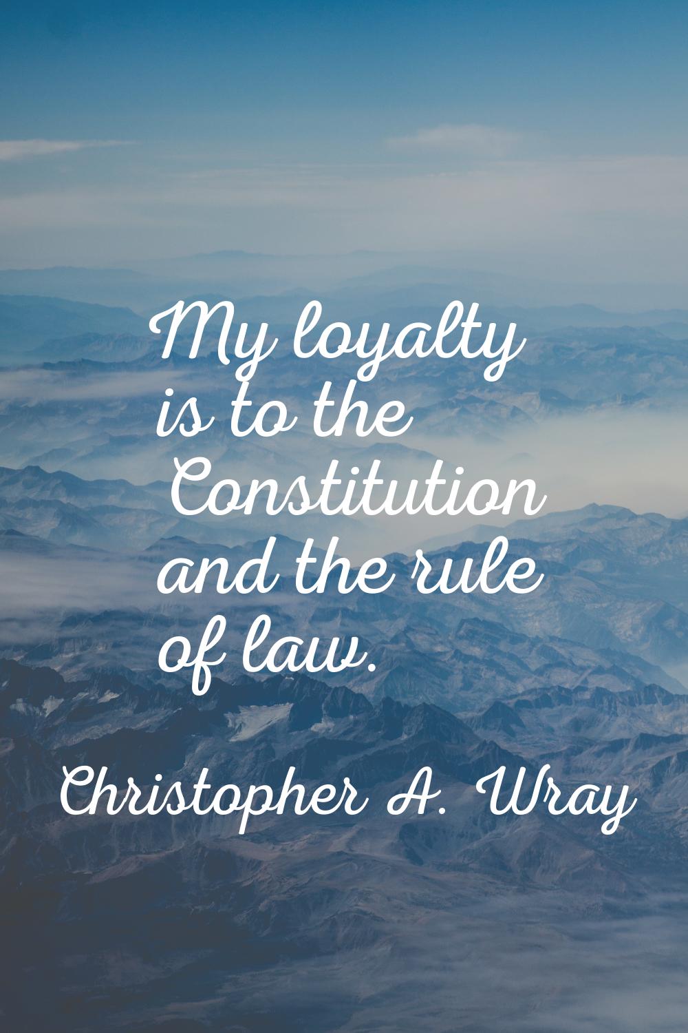 My loyalty is to the Constitution and the rule of law.