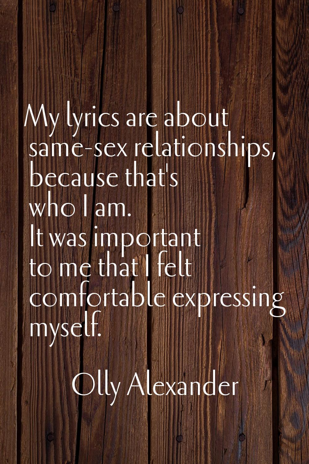 My lyrics are about same-sex relationships, because that's who I am. It was important to me that I 