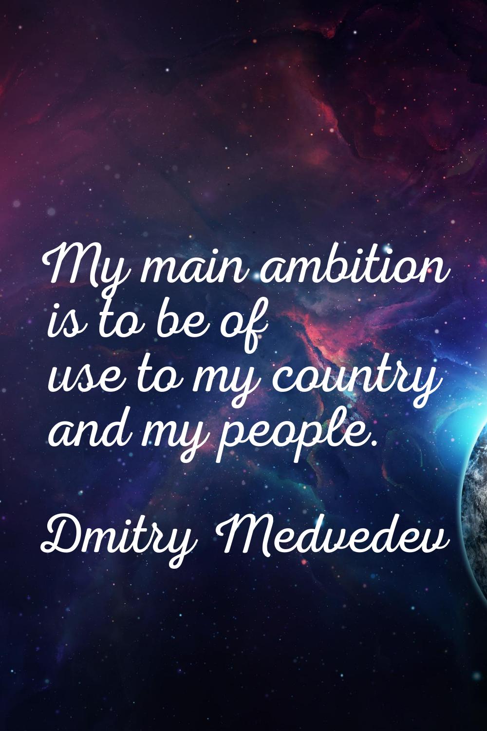 My main ambition is to be of use to my country and my people.