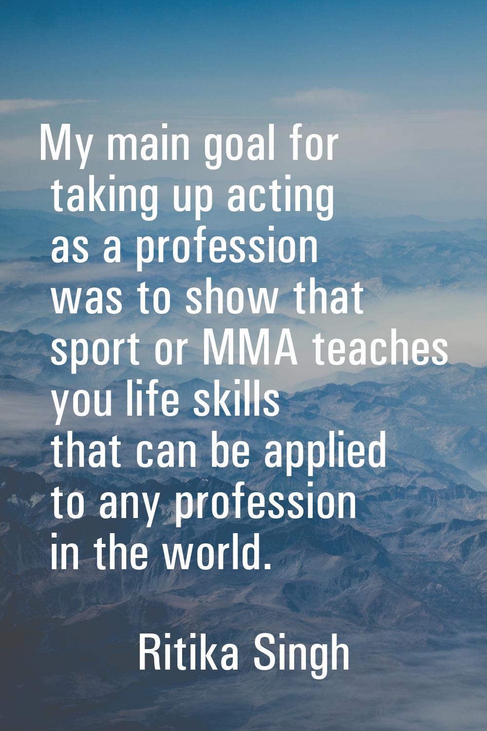 My main goal for taking up acting as a profession was to show that sport or MMA teaches you life sk