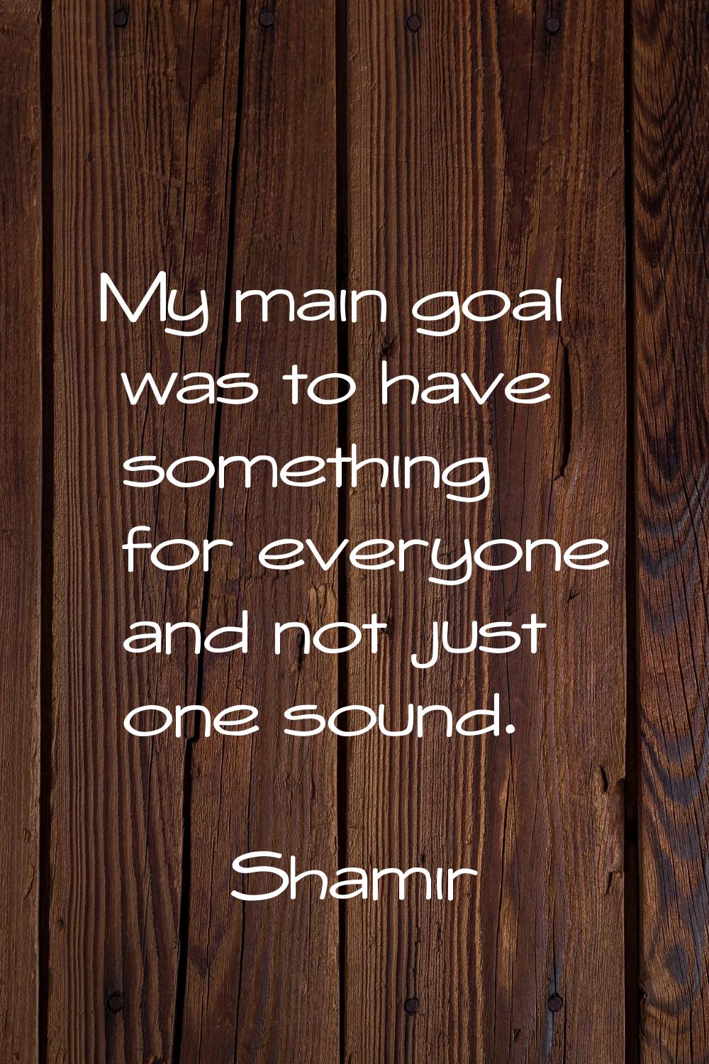 My main goal was to have something for everyone and not just one sound.