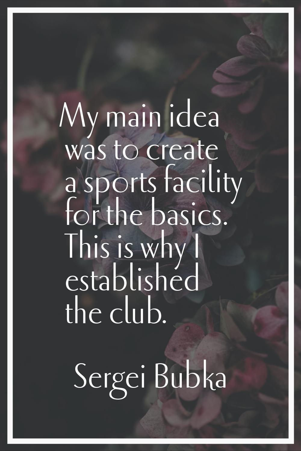My main idea was to create a sports facility for the basics. This is why I established the club.