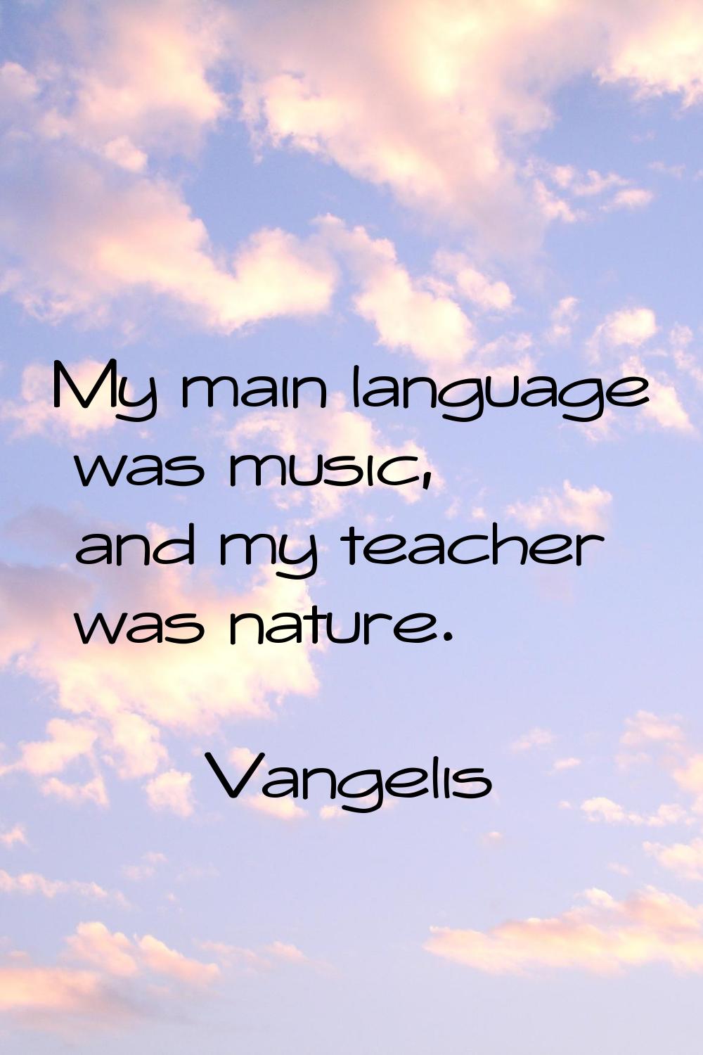 My main language was music, and my teacher was nature.