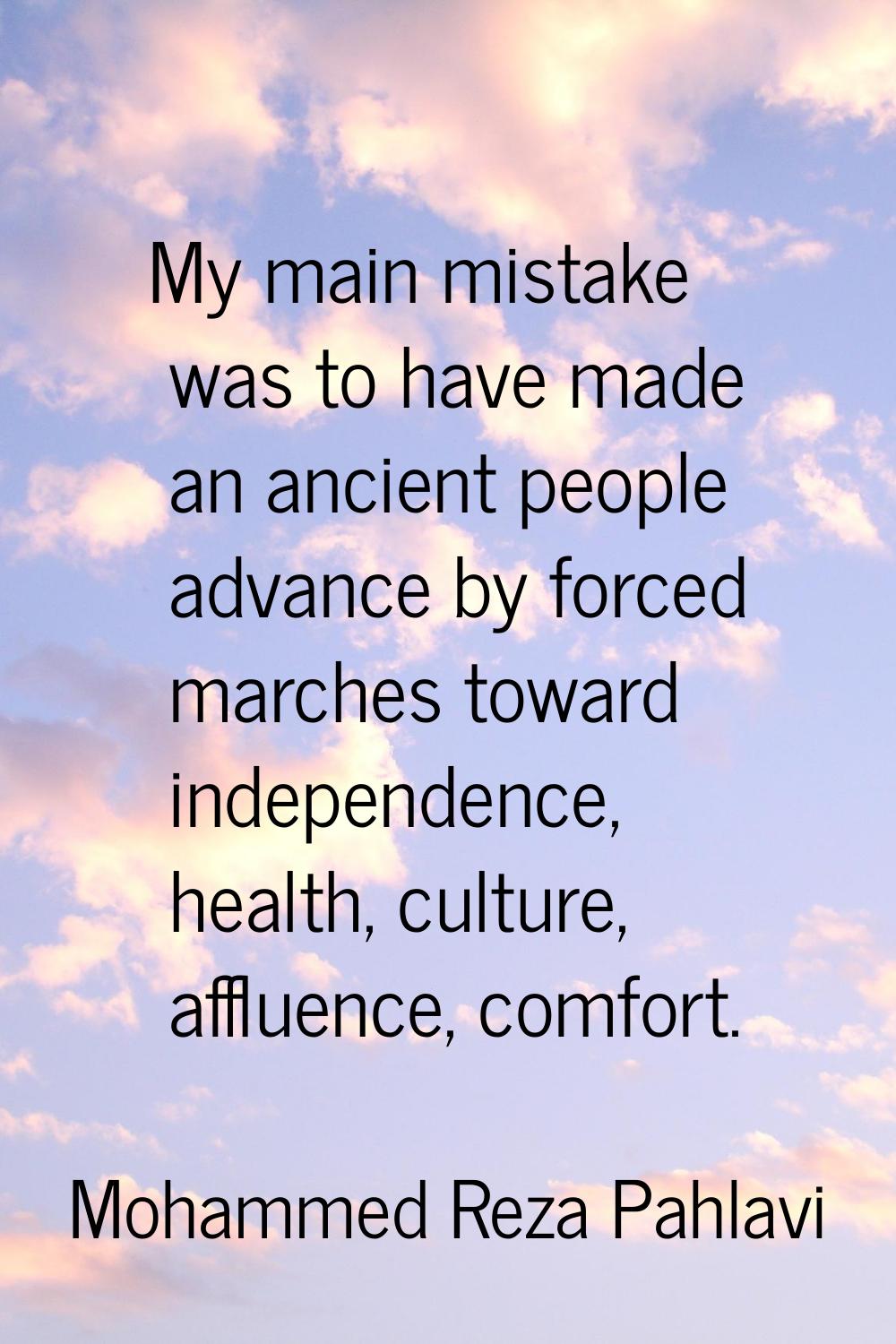 My main mistake was to have made an ancient people advance by forced marches toward independence, h