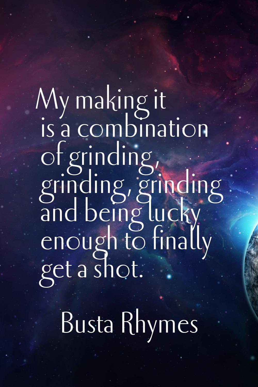 My making it is a combination of grinding, grinding, grinding and being lucky enough to finally get