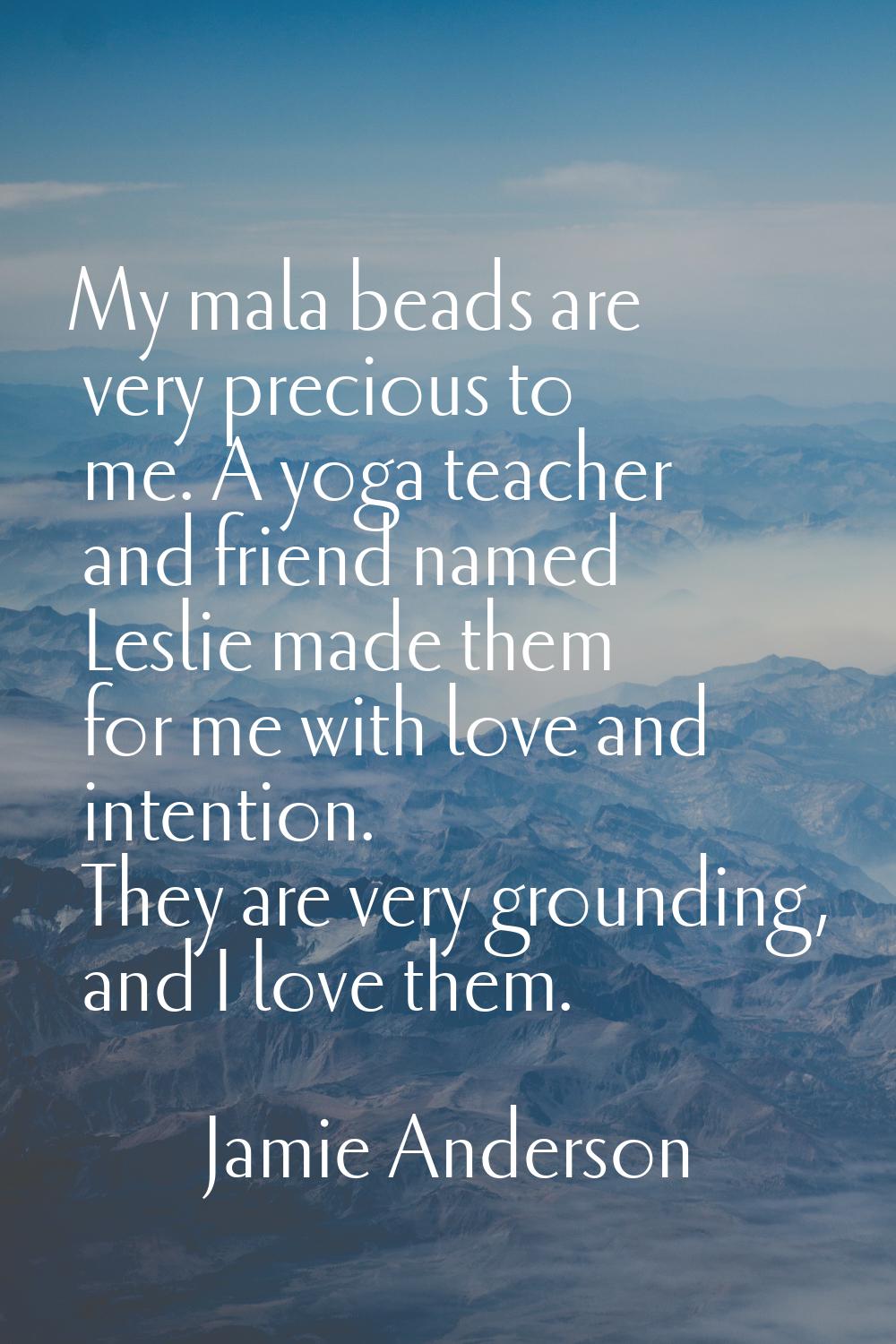 My mala beads are very precious to me. A yoga teacher and friend named Leslie made them for me with