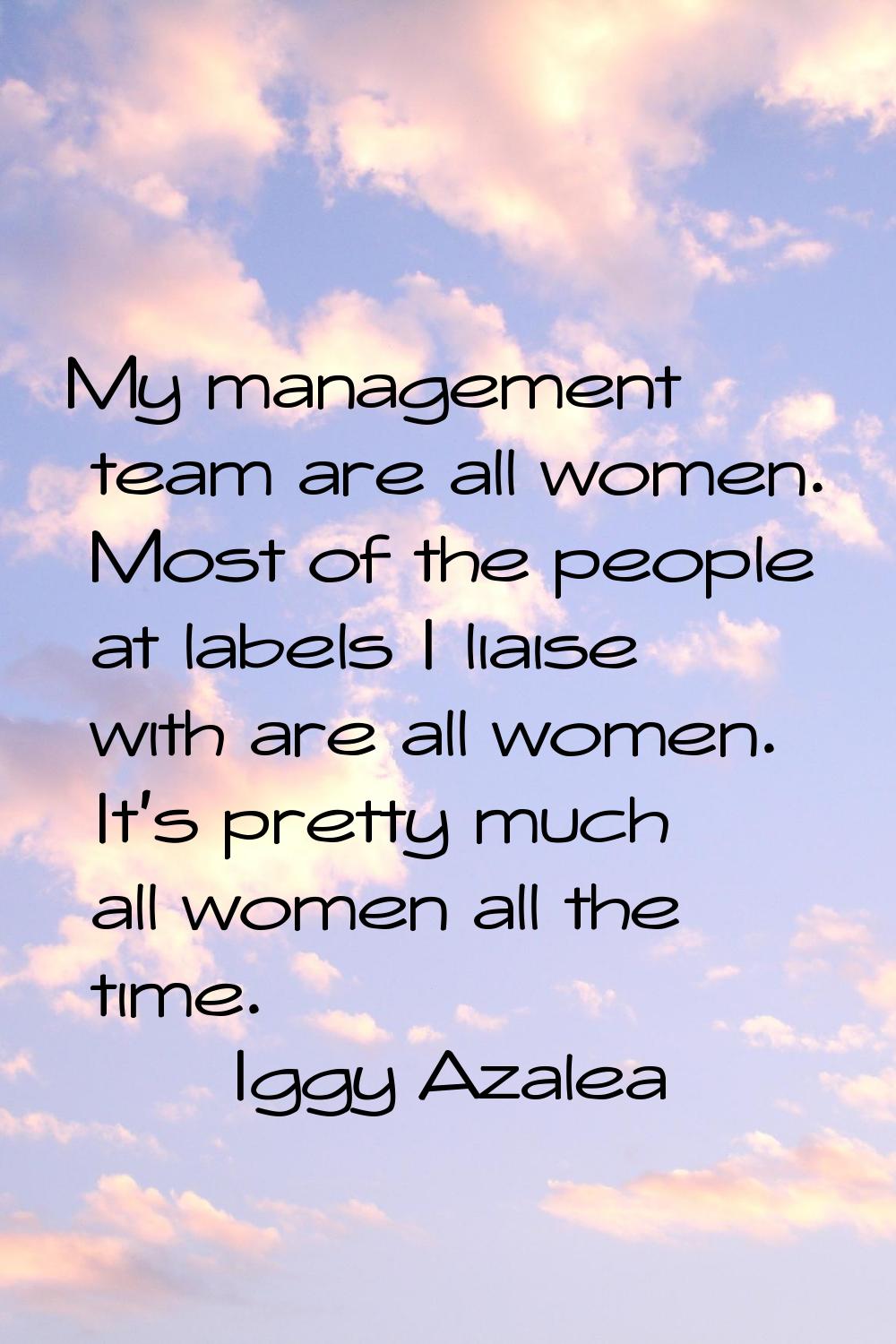 My management team are all women. Most of the people at labels I liaise with are all women. It's pr