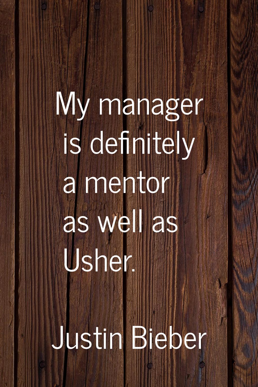 My manager is definitely a mentor as well as Usher.