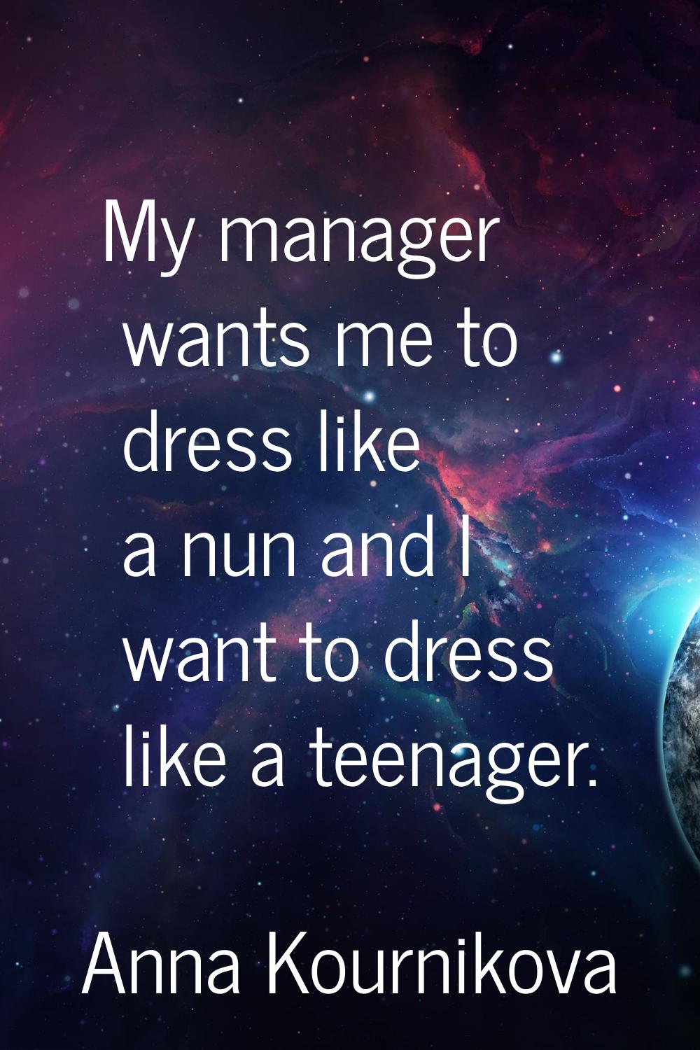 My manager wants me to dress like a nun and I want to dress like a teenager.