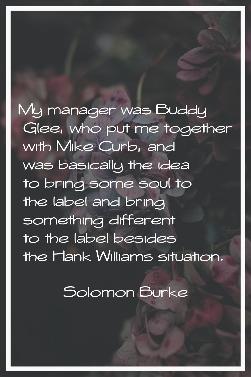 My manager was Buddy Glee, who put me together with Mike Curb, and was basically the idea to bring 