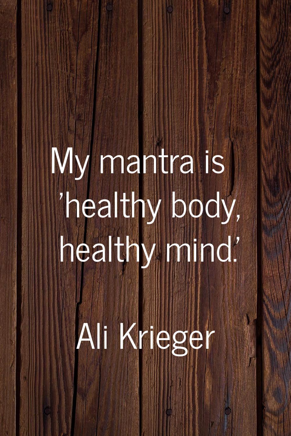 My mantra is 'healthy body, healthy mind.'