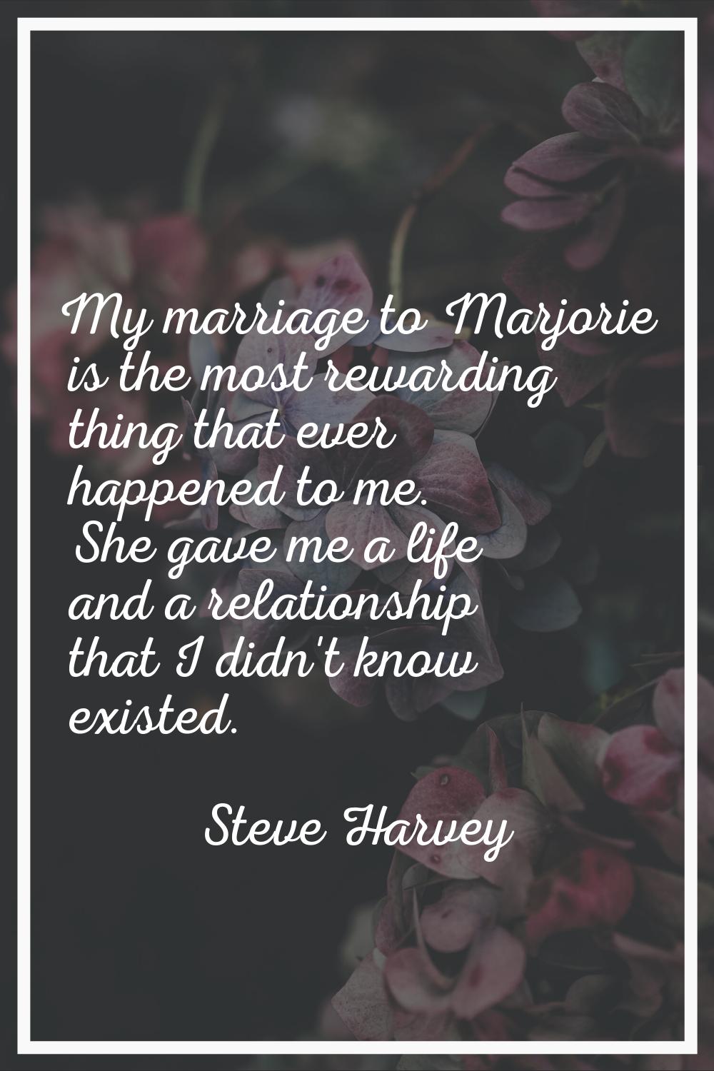 My marriage to Marjorie is the most rewarding thing that ever happened to me. She gave me a life an