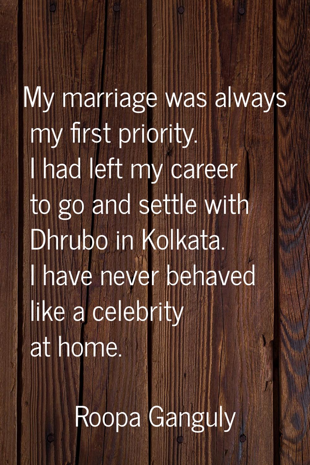 My marriage was always my first priority. I had left my career to go and settle with Dhrubo in Kolk
