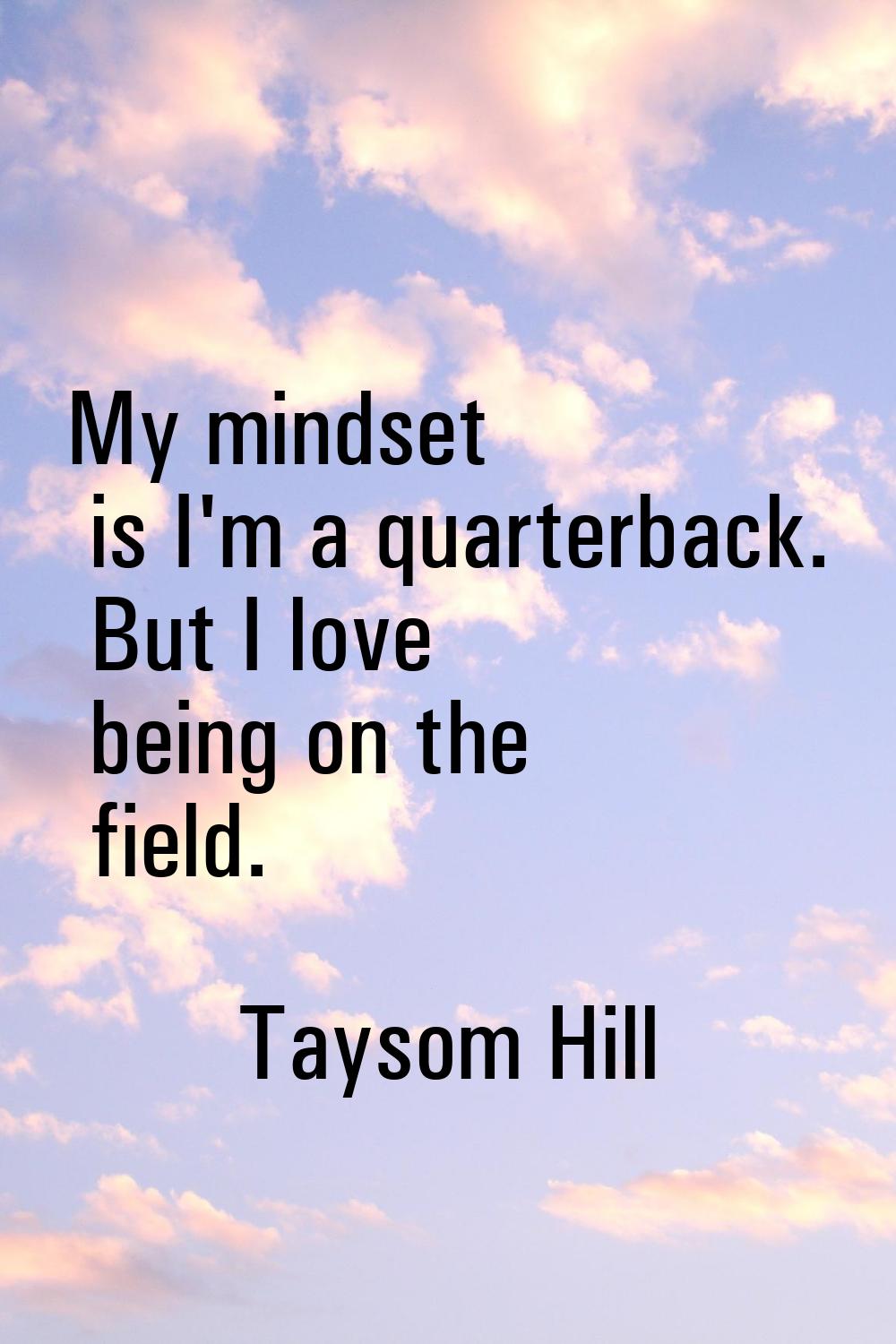 My mindset is I'm a quarterback. But I love being on the field.