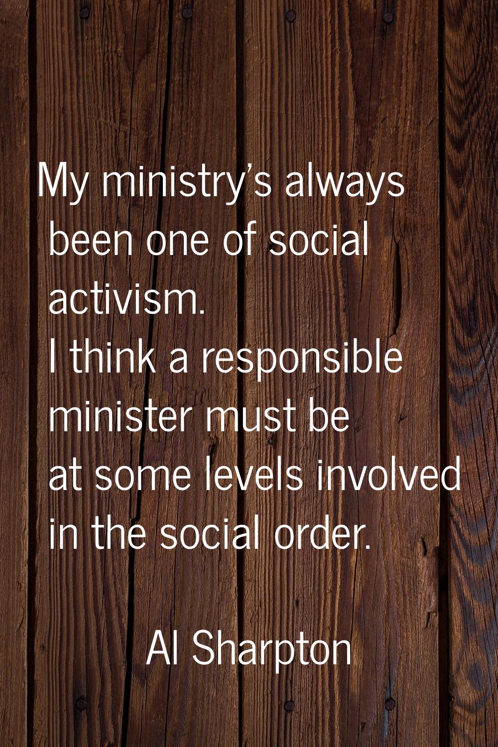 My ministry's always been one of social activism. I think a responsible minister must be at some le