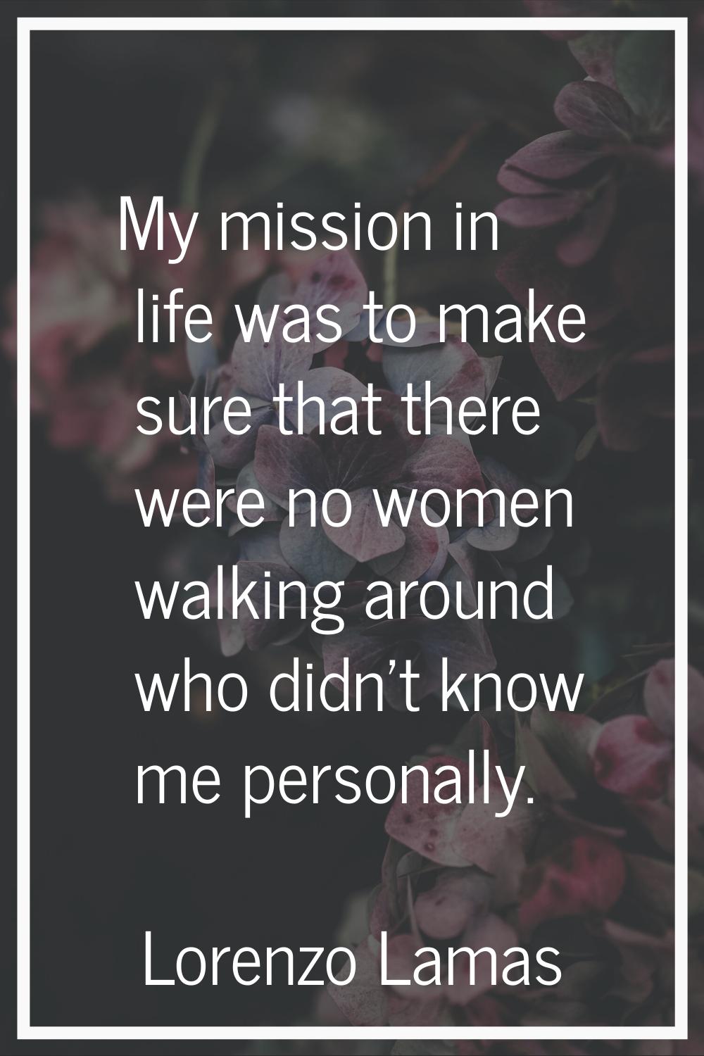 My mission in life was to make sure that there were no women walking around who didn't know me pers