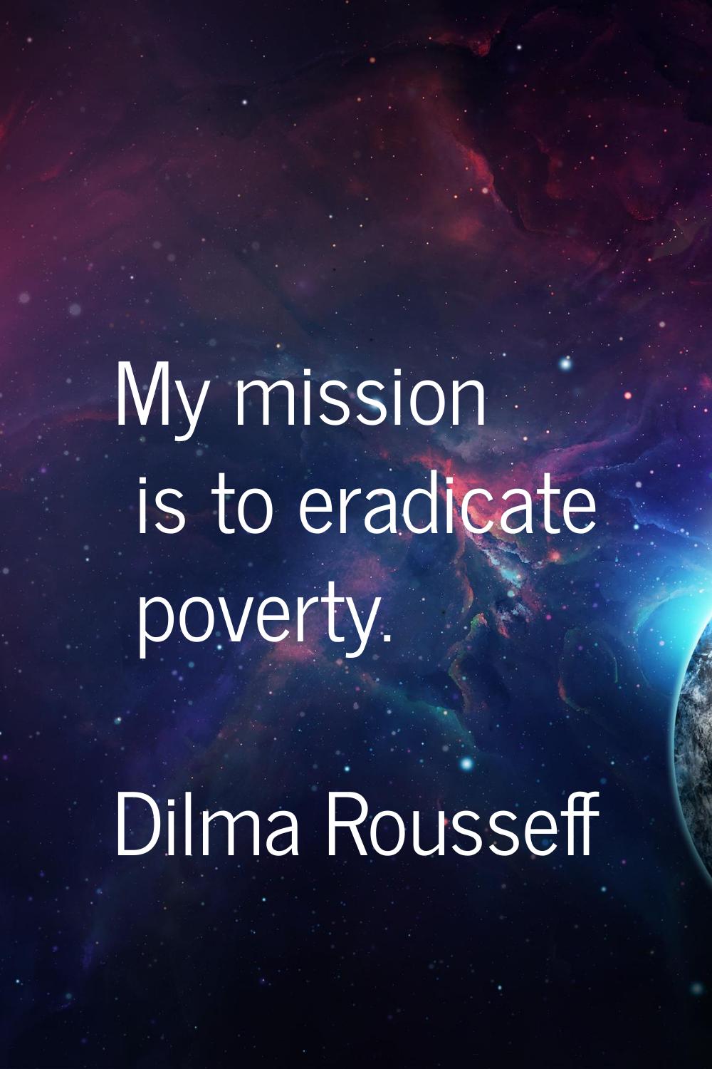 My mission is to eradicate poverty.