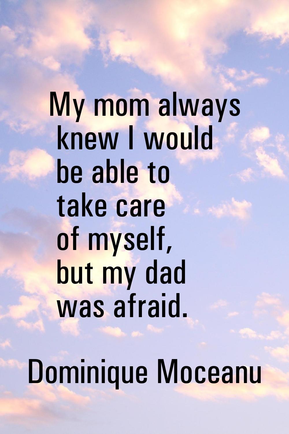 My mom always knew I would be able to take care of myself, but my dad was afraid.