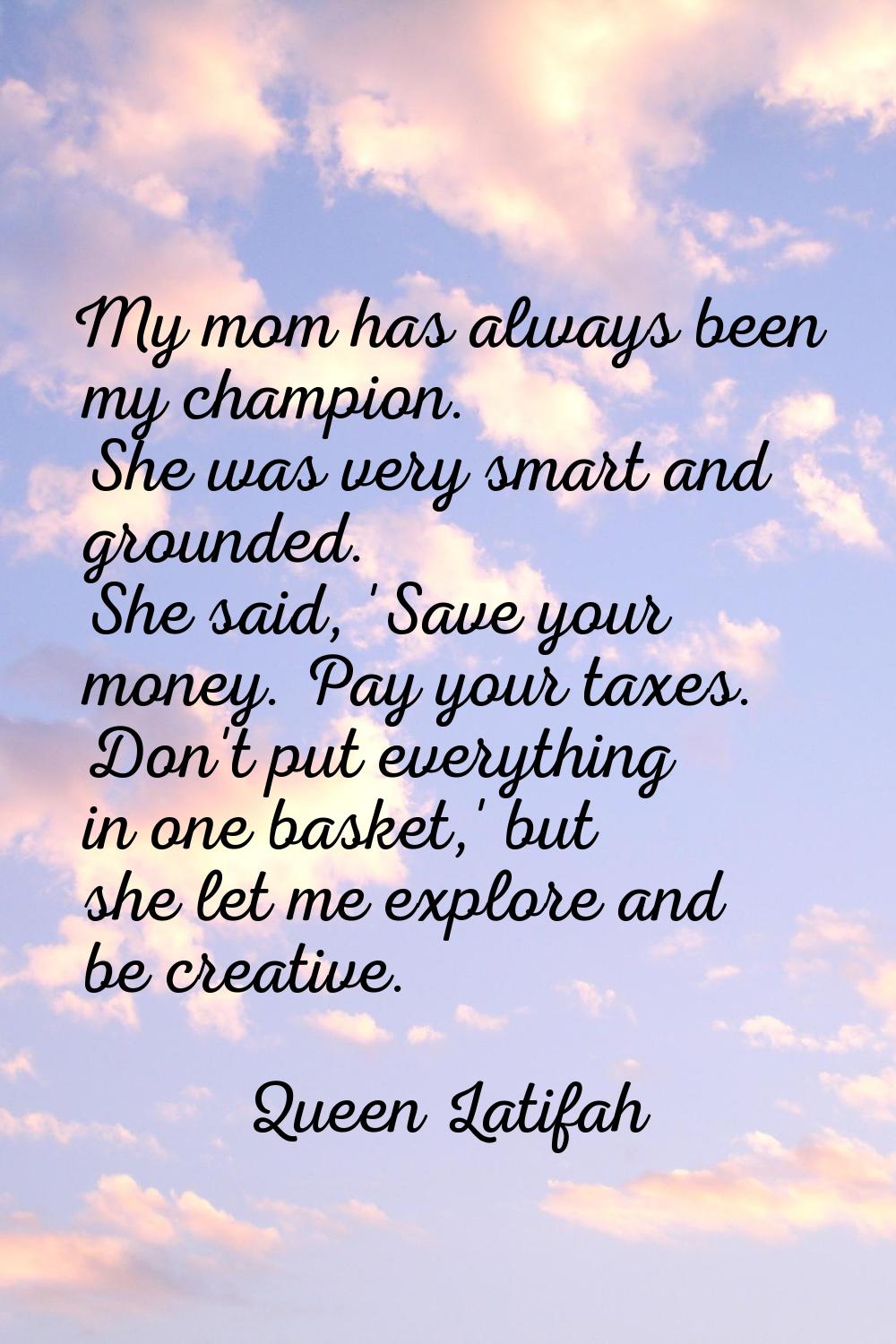 My mom has always been my champion. She was very smart and grounded. She said, 'Save your money. Pa