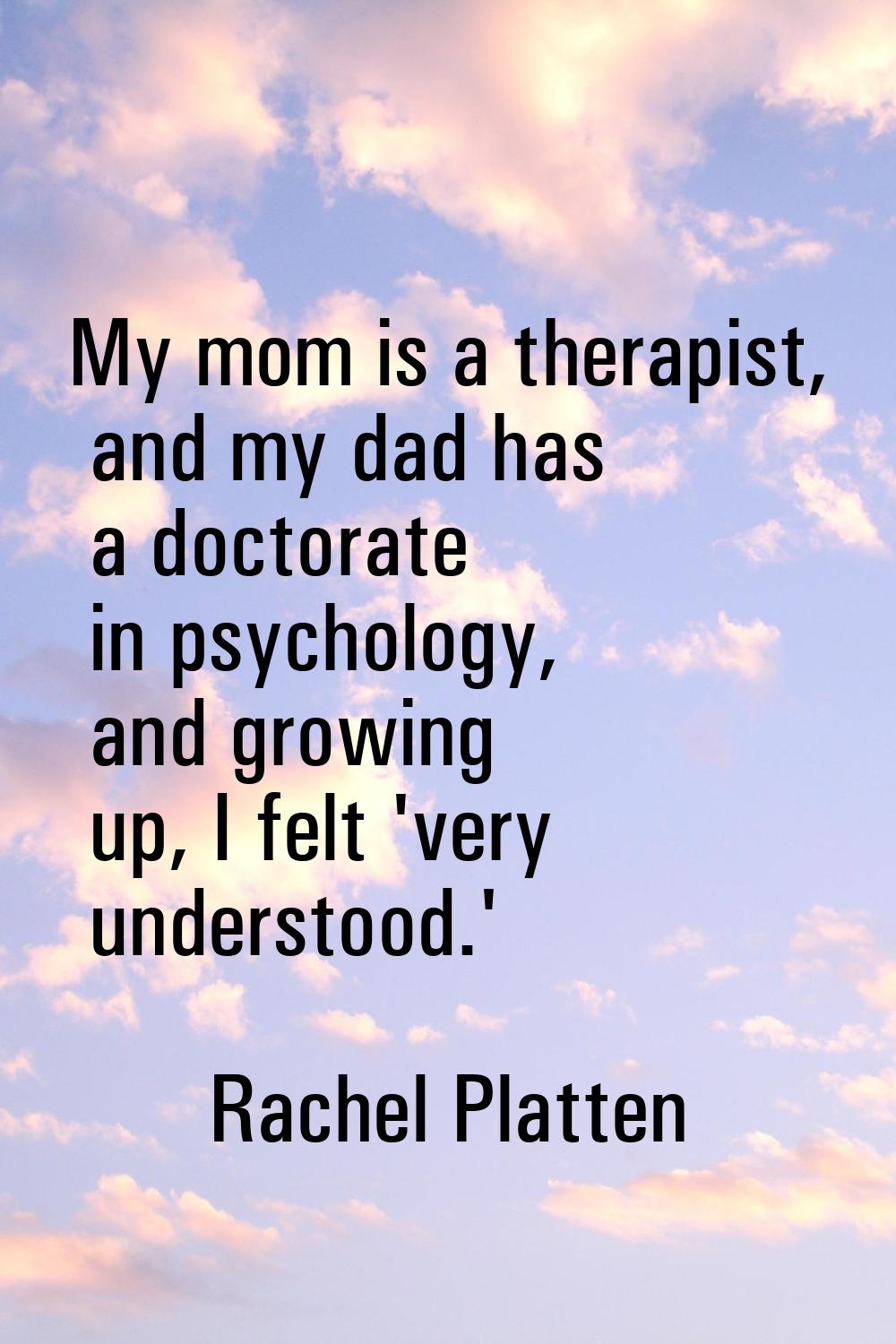 My mom is a therapist, and my dad has a doctorate in psychology, and growing up, I felt 'very under