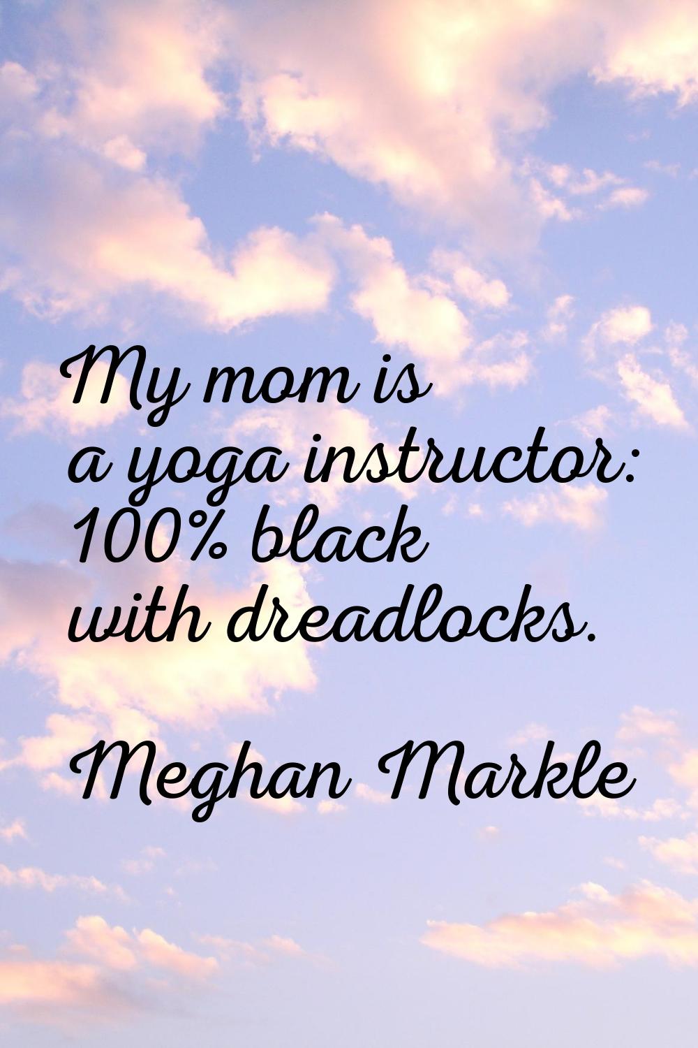My mom is a yoga instructor: 100% black with dreadlocks.