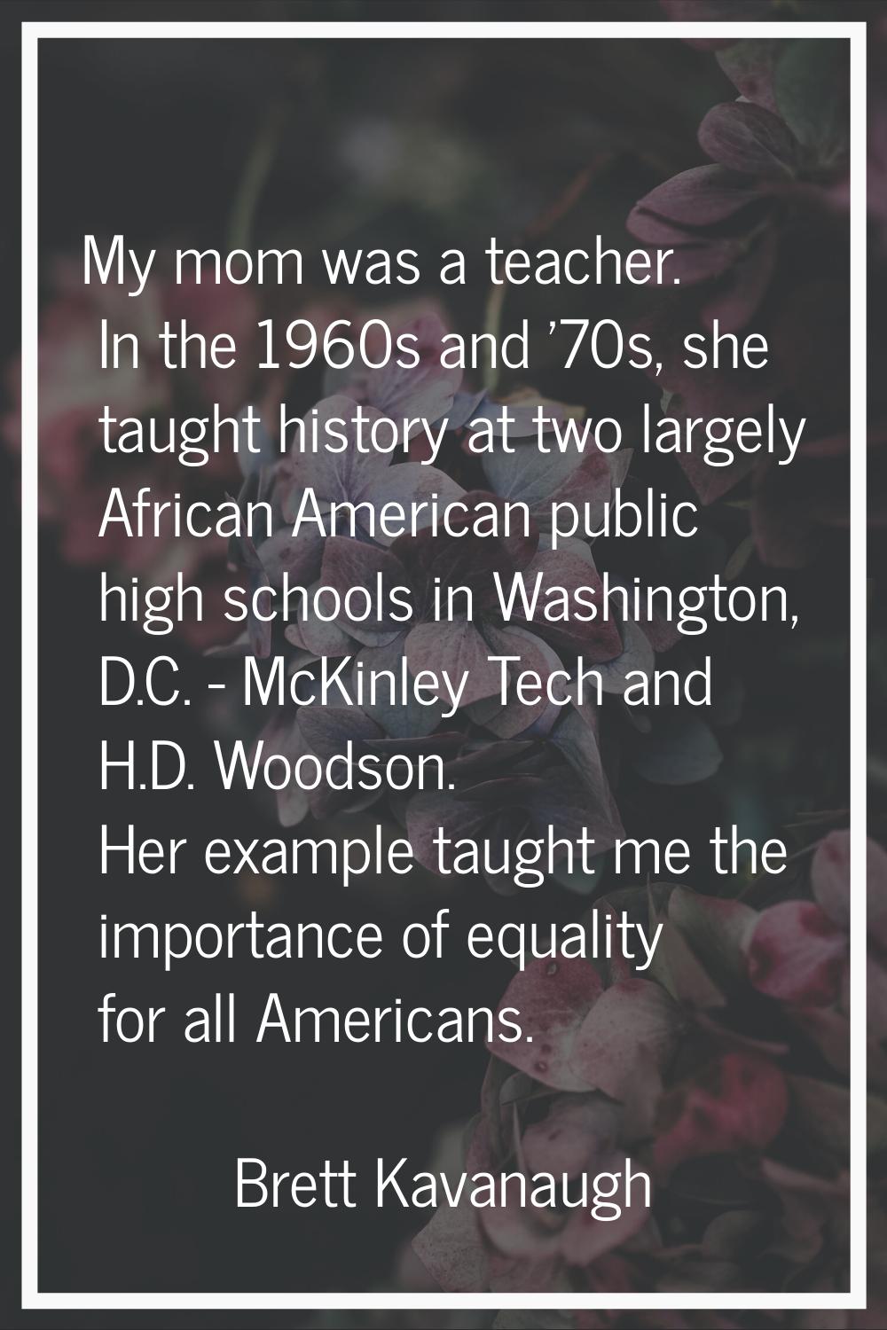 My mom was a teacher. In the 1960s and '70s, she taught history at two largely African American pub